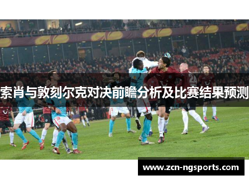 索肖与敦刻尔克对决前瞻分析及比赛结果预测